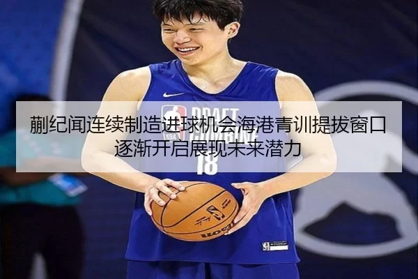 蒯纪闻连续制造进球机会海港青训提拔窗口逐渐开启展现未来潜力