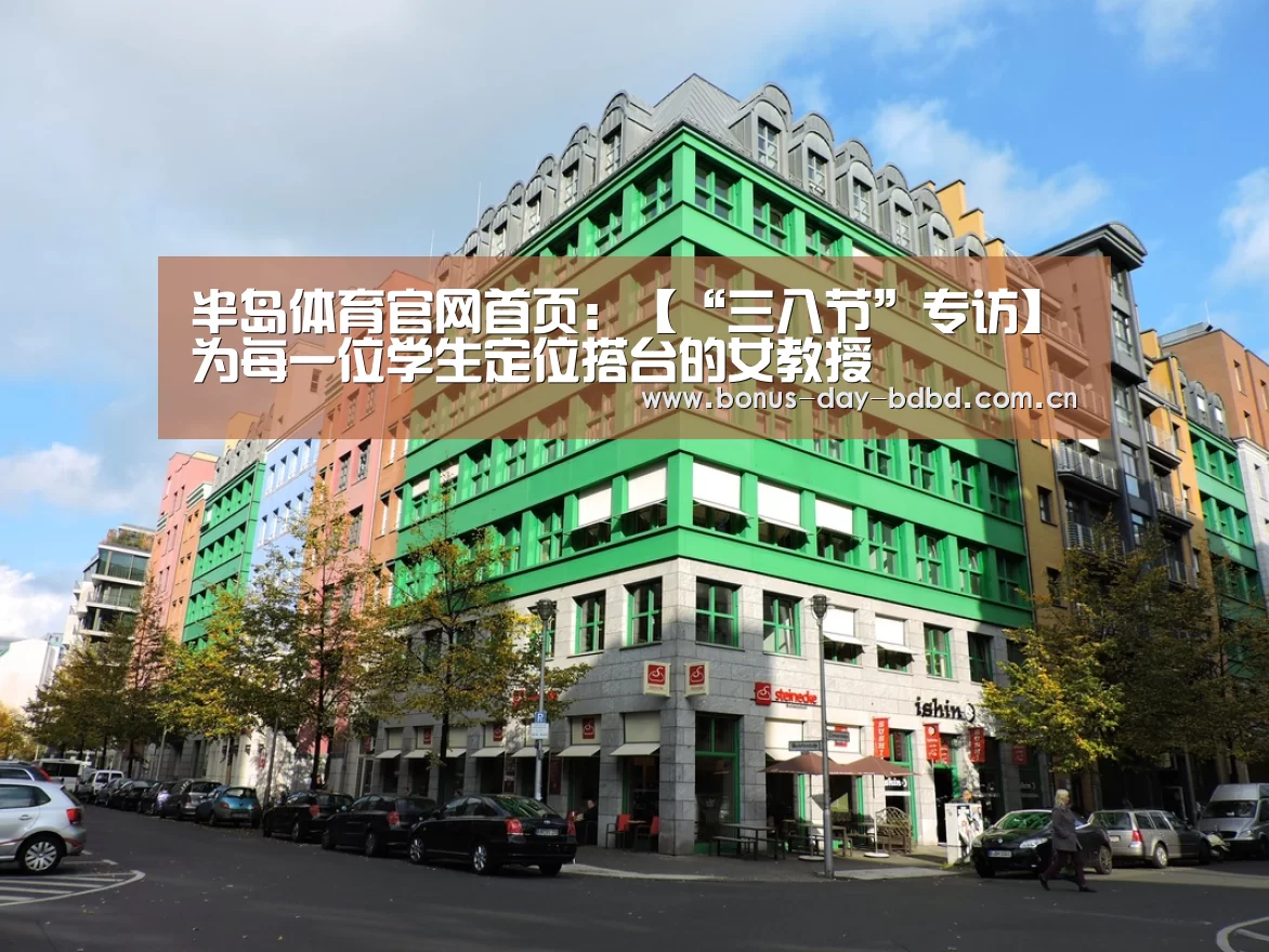 半岛体育官网首页:【“三八节”专访】为每一位学生定位搭台的女教授(图3) 半岛体育官网首页:【“三八节”专访】为每一位学生定位搭台的女教授(图3)