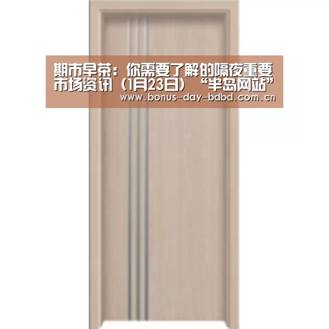 期市早茶:你需要了解的隔夜重要市场资讯(1月23日)“半岛网站”(图2) 半岛网站