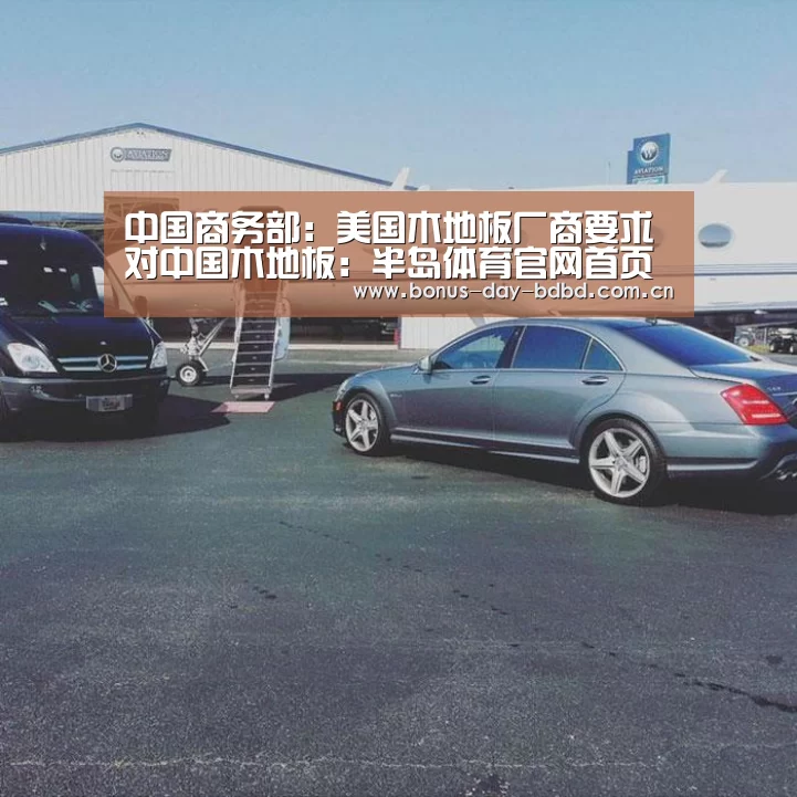 中国商务部:美国木地板厂商要求对中国木地板:半岛体育官网首页(图1) 半岛体育官网首页